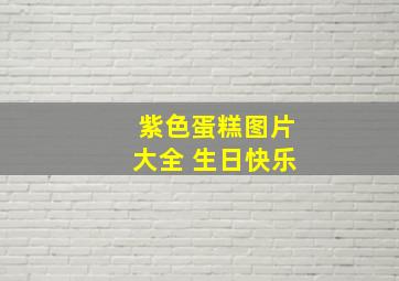 紫色蛋糕图片大全 生日快乐